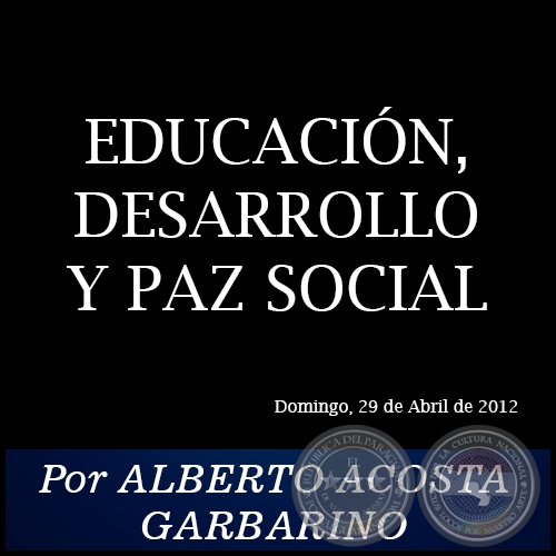 EDUCACIN, DESARROLLO Y PAZ SOCIAL - Por ALBERTO ACOSTA GARBARINO - Domingo, 29 de Abril de 2012